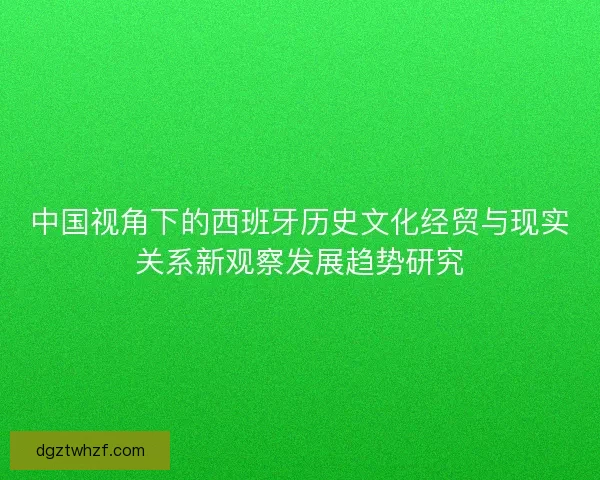 中国视角下的西班牙历史文化经贸与现实关系新观察发展趋势研究