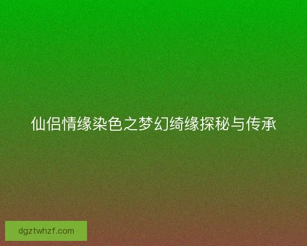 仙侣情缘染色之梦幻绮缘探秘与传承