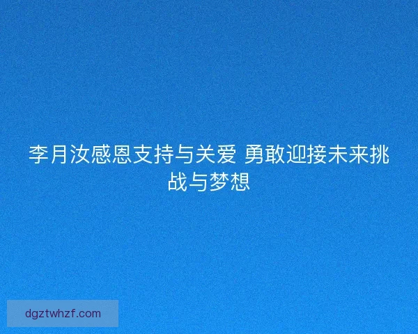 李月汝感恩支持与关爱 勇敢迎接未来挑战与梦想