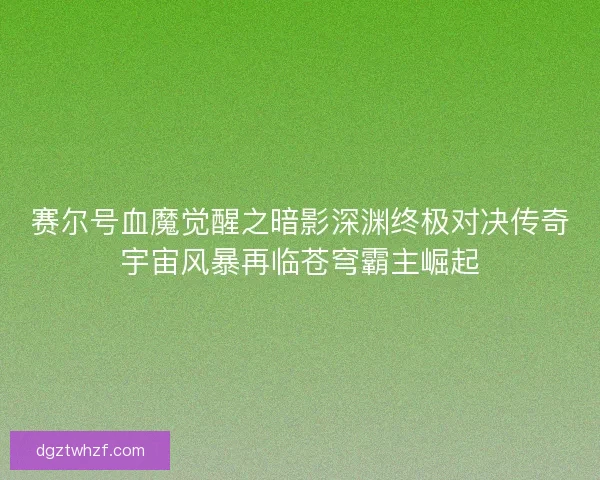 赛尔号血魔觉醒之暗影深渊终极对决传奇宇宙风暴再临苍穹霸主崛起