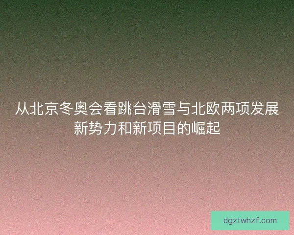 从北京冬奥会看跳台滑雪与北欧两项发展新势力和新项目的崛起