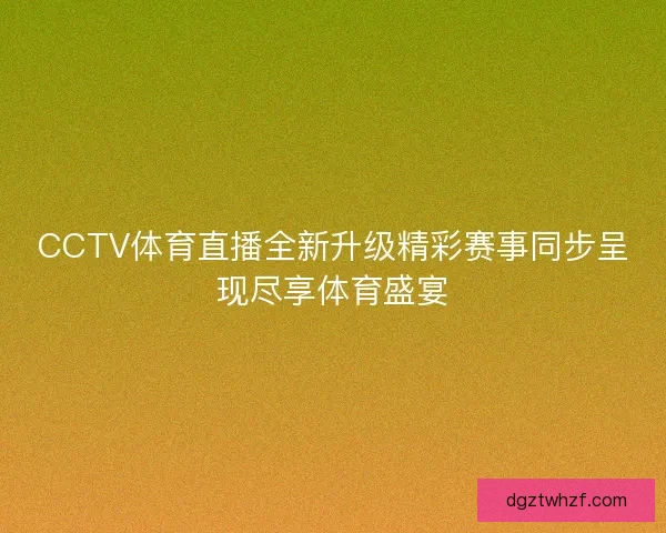 CCTV体育直播全新升级精彩赛事同步呈现尽享体育盛宴 CCTV体育直播全新升级精彩赛事同步呈现尽享体育盛宴