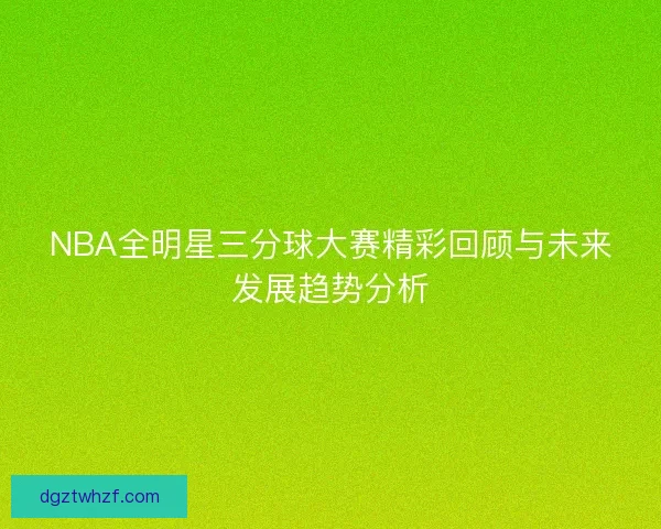 NBA全明星三分球大赛精彩回顾与未来发展趋势分析