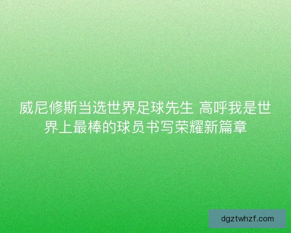 威尼修斯当选世界足球先生 高呼我是世界上最棒的球员书写荣耀新篇章 威尼修斯当选世界足球先生 高呼我是世界上最棒的球员书写荣耀新篇章
