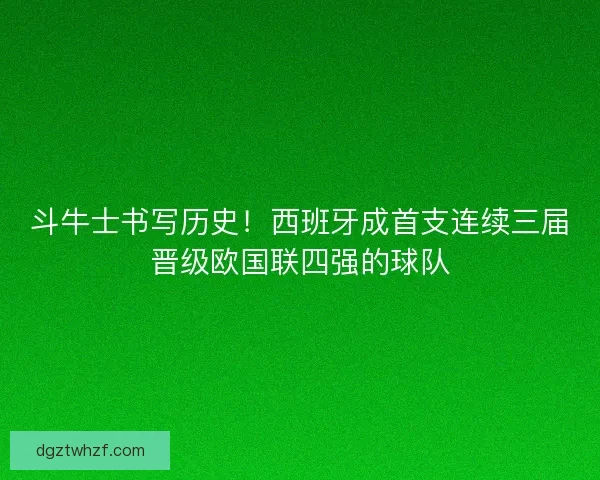斗牛士书写历史!西班牙成首支连续三届晋级欧国联四强的球队 斗牛士书写历史!西班牙成首支连续三届晋级欧国联四强的球队