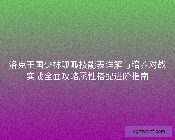 洛克王国少林呱呱技能表详解与培养对战实战全面攻略属性搭配进阶指南 洛克王国少林呱呱技能表详解与培养对战实战全面攻略属性搭配进阶指南