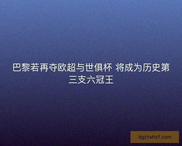 巴黎若再夺欧超与世俱杯 将成为历史第三支六冠王 巴黎若再夺欧超与世俱杯 将成为历史第三支六冠王