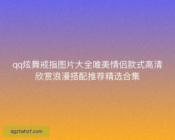 qq炫舞戒指图片大全唯美情侣款式高清欣赏浪漫搭配推荐精选合集 qq炫舞戒指图片大全唯美情侣款式高清欣赏浪漫搭配推荐精选合集